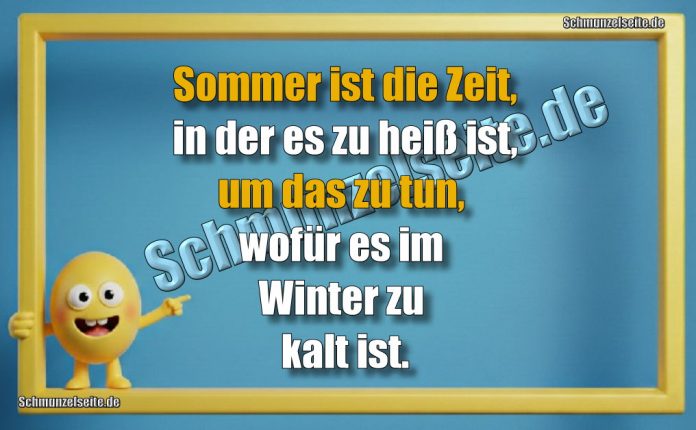 Sommer ist die Zeit, in der es zu heiß ist, um das zu tun, wofür es im Winter zu kalt ist.