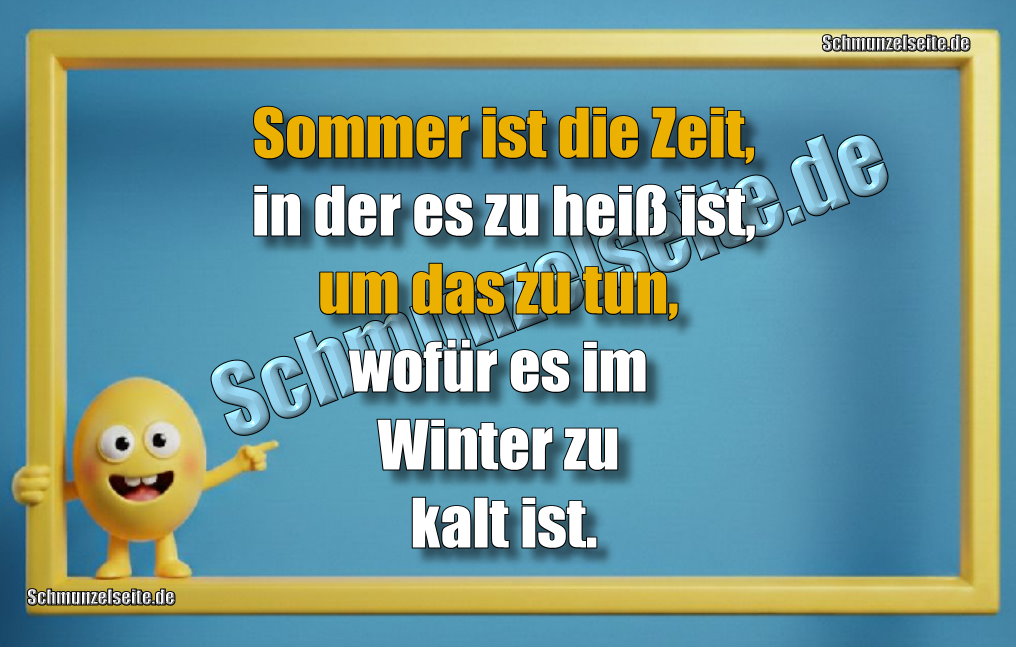 Sommer ist die Zeit, in der es zu heiß ist, um das zu tun, wofür es im Winter zu kalt ist.