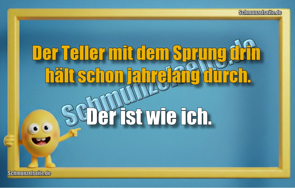 Der Teller mit dem Sprung drin hält schon jahrelang durch. Der ist wie ich.