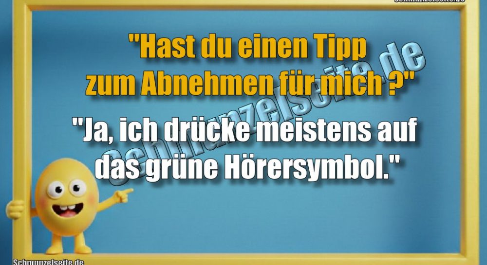 "Hast du einen Tipp zum Abnehmen für mich?" "Ja, ich drücke meistens auf das grüne Hörersymbol."