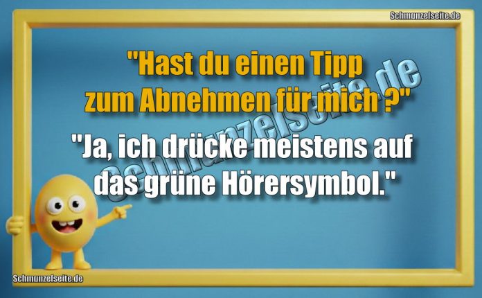 "Hast du einen Tipp zum Abnehmen für mich?" "Ja, ich drücke meistens auf das grüne Hörersymbol."