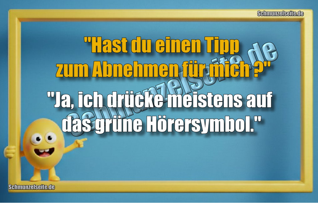 "Hast du einen Tipp zum Abnehmen für mich?" "Ja, ich drücke meistens auf das grüne Hörersymbol."