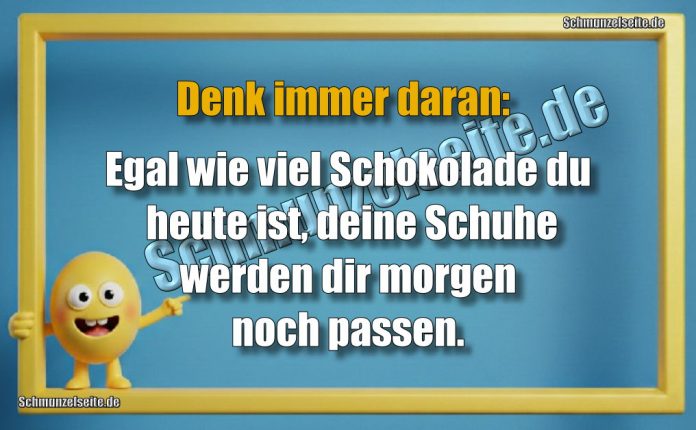 Denk immer daran: Egal wie viel Schokolade du heute ist, deine Schuhe werden dir morgen noch passen.