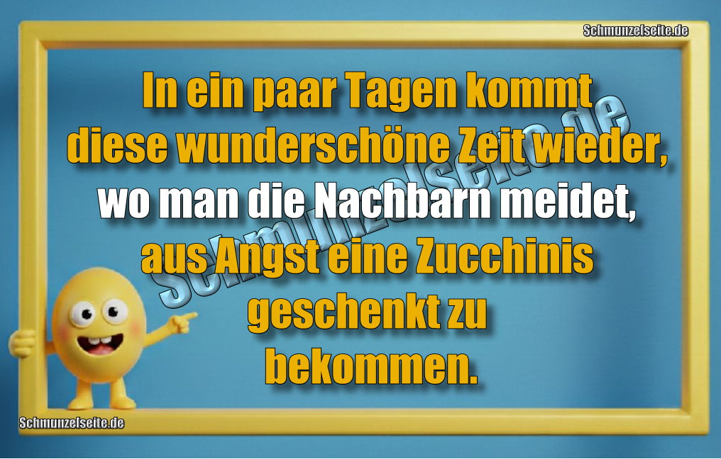 In ein paar Tagen kommt diese wunderschöne Zeit wieder, wo man die Nachbarn meidet, aus Angst eine Zucchinis geschenkt zu bekommen.