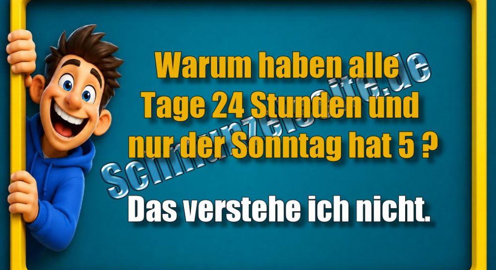 Warum haben alle Tage 24 Stunden und nur der Sonntag hat 5? Das verstehe ich nicht.