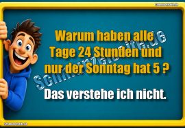Warum haben alle Tage 24 Stunden und nur der Sonntag hat 5? Das verstehe ich nicht.