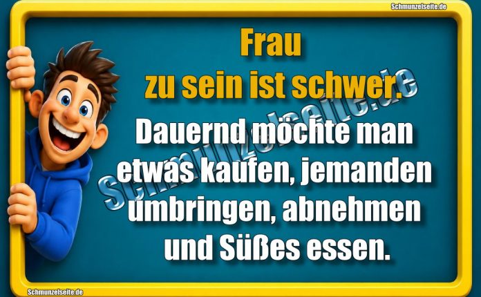 Frau zu sein ist schwer. Dauernd möchte man etwas kaufen, jemanden umbringen, abnehmen und Süßes essen.