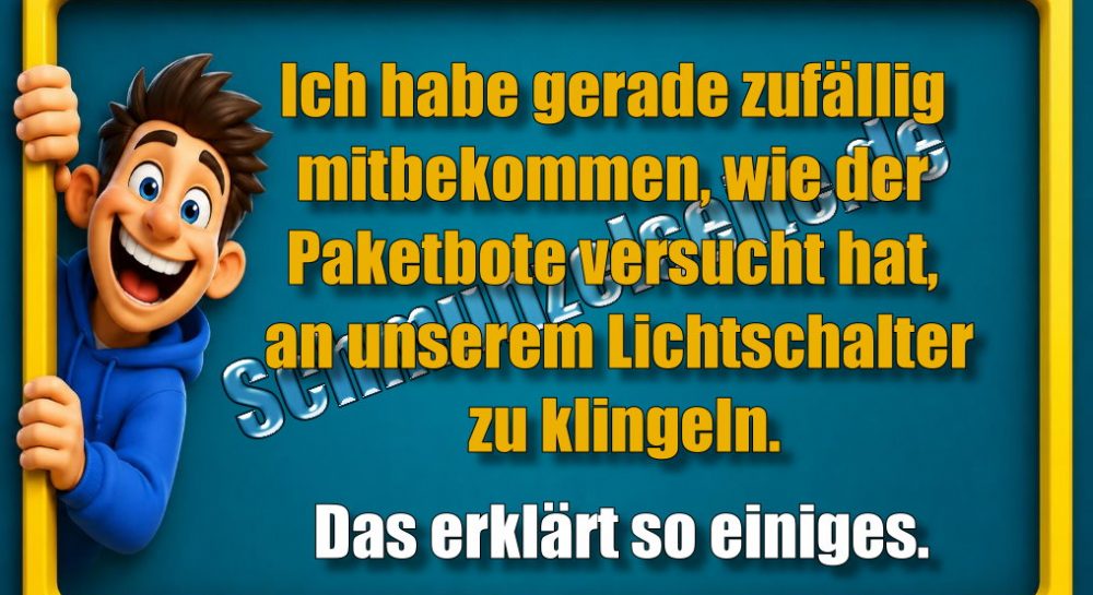 Ich habe gerade zufällig mitbekommen, wie der Paketbote versucht hat, an unserem Lichtschalter zu klingeln. Das erklärt so einiges.