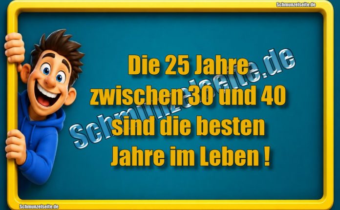 Die 25 Jahre zwischen 30 und 40 sind die besten Jahre im Leben!