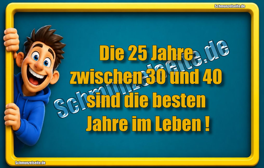 Die 25 Jahre zwischen 30 und 40 sind die besten Jahre im Leben!