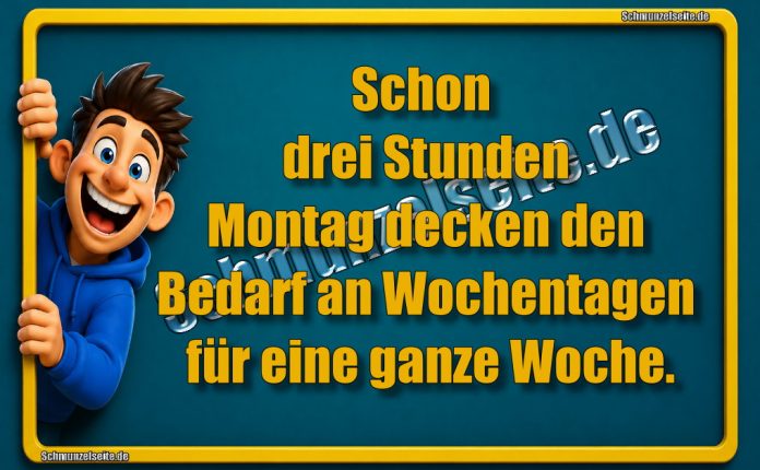 Schon drei Stunden Montag decken den Bedarf an Wochentagen für eine ganze Woche.