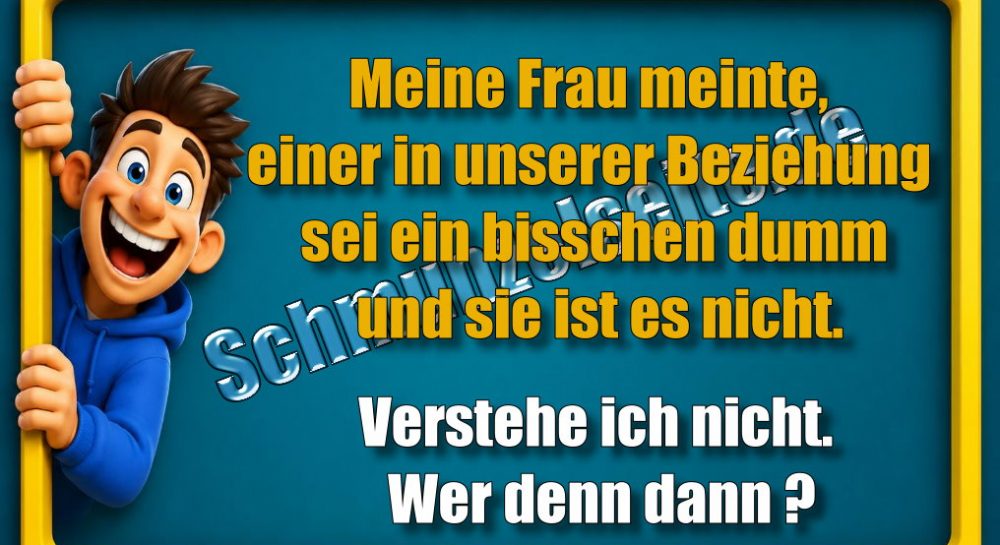Meine Frau meinte, einer in unserer Beziehung sei ein bisschen dumm und sie ist es nicht. Verstehe ich nicht. Wer denn dann?