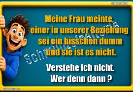 Meine Frau meinte, einer in unserer Beziehung sei ein bisschen dumm und sie ist es nicht. Verstehe ich nicht. Wer denn dann?