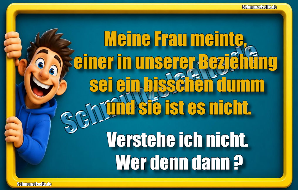 Meine Frau meinte, einer in unserer Beziehung sei ein bisschen dumm und sie ist es nicht. Verstehe ich nicht. Wer denn dann?