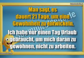 Man sagt, es dauert 21 Tage, um eine Gewohnheit zu entwickeln. Ich habe nur einen Tag Urlaub gebraucht, um mich daran zu gewöhnen, nicht zu arbeiten.