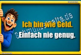 Ich bin wie Geld. Einfach nie genug.