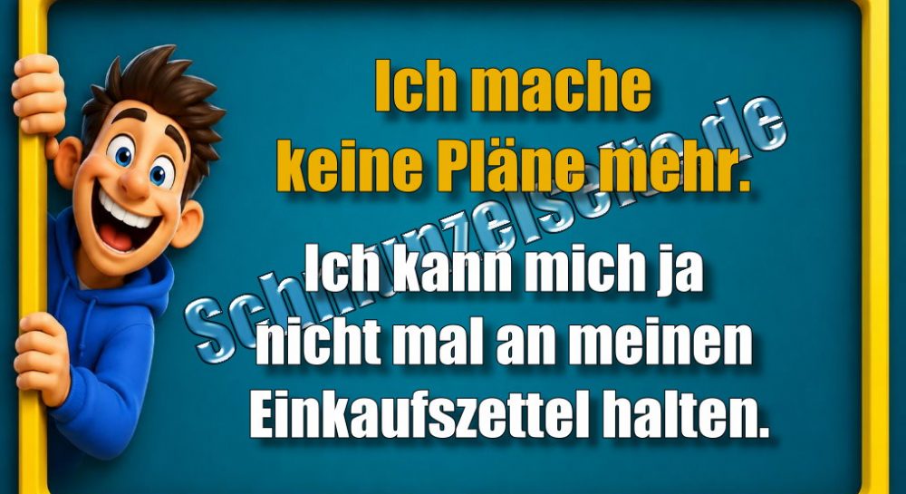 Ich mache keine Pläne mehr. Ich kann mich ja nicht mal an meinen Einkaufszettel halten.