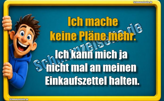 Ich mache keine Pläne mehr. Ich kann mich ja nicht mal an meinen Einkaufszettel halten.