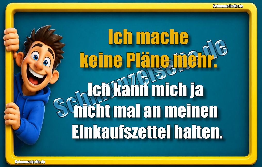Ich mache keine Pläne mehr. Ich kann mich ja nicht mal an meinen Einkaufszettel halten.