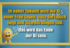 In naher Zukunft wird die KI einer Frau sagen, dass sie falsch liegt und sich beruhigen soll. Das wird das Ende der KI sein.