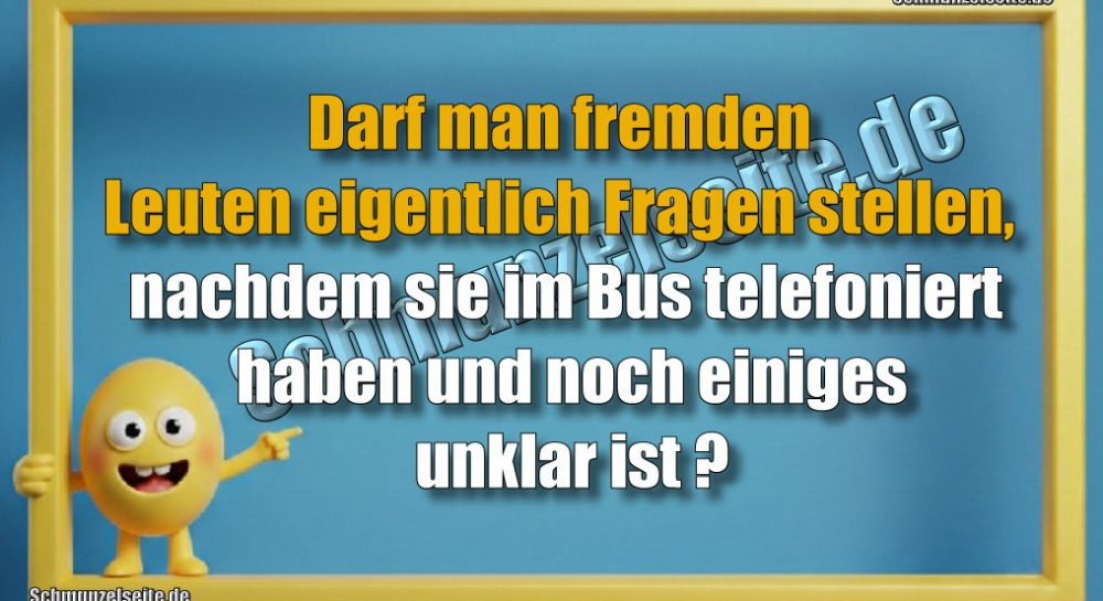 Darf man fremden Leuten eigentlich Fragen stellen, nachdem sie im Bus telefoniert haben und noch einiges unklar ist?