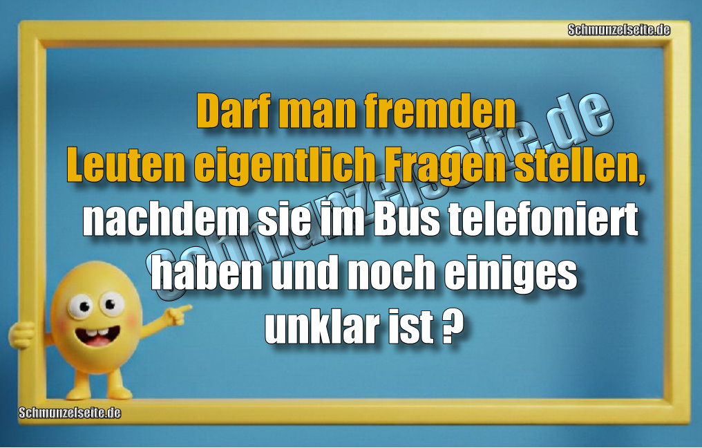 Darf man fremden Leuten eigentlich Fragen stellen, nachdem sie im Bus telefoniert haben und noch einiges unklar ist?