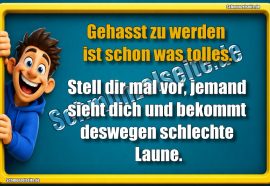 Gehasst zu werden ist schon was tolles. Stell dir mal vor, jemand sieht dich und bekommt deswegen schlechte Laune.