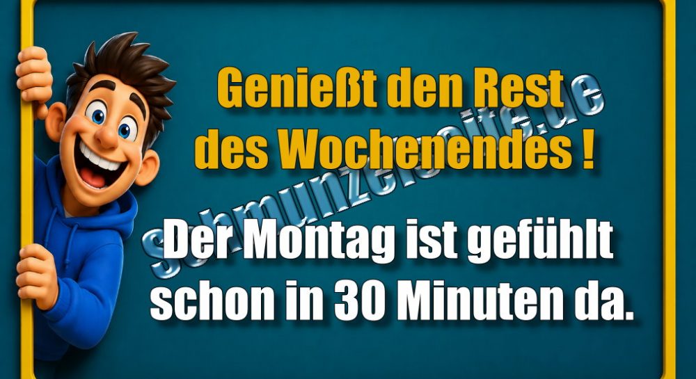 Genießt den Rest des Wochenendes! Der Montag ist gefühlt schon in 30 Minuten da.