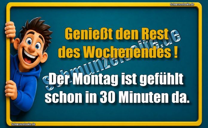 Genießt den Rest des Wochenendes! Der Montag ist gefühlt schon in 30 Minuten da.