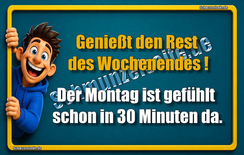 Genießt den Rest des Wochenendes! Der Montag ist gefühlt schon in 30 Minuten da.