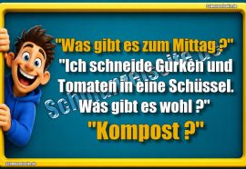 "Was gibt es zum Mittag?" "Ich schneide Gurken und Tomaten in eine Schüssel. Was gibt es wohl?" "Kompost?"