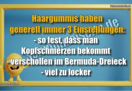 Haargummis haben generell immer 3 Einstellungen: - so fest, dass man Kopfschmerzen bekommt - verschollen im Bermuda-Dreieck- viel zu locker