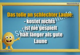 Das tolle an schlechter Laune: - kostet nichts - ist nie gespielt - hält länger als gute Laune