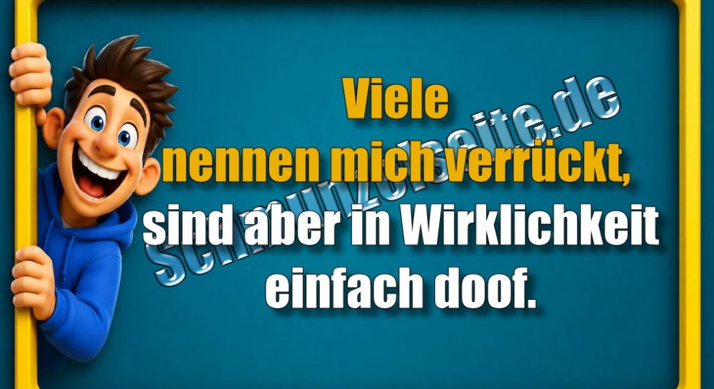 Viele nennen mich verrückt, sind aber in Wirklichkeit einfach doof.