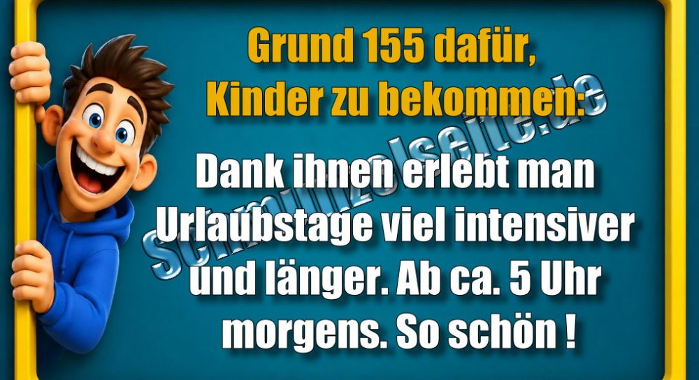 Grund 155 dafür, Kinder zu bekommen: Dank ihnen erlebt man Urlaubstage viel intensiver und länger. Ab ca. 5 Uhr morgens. So schön!
