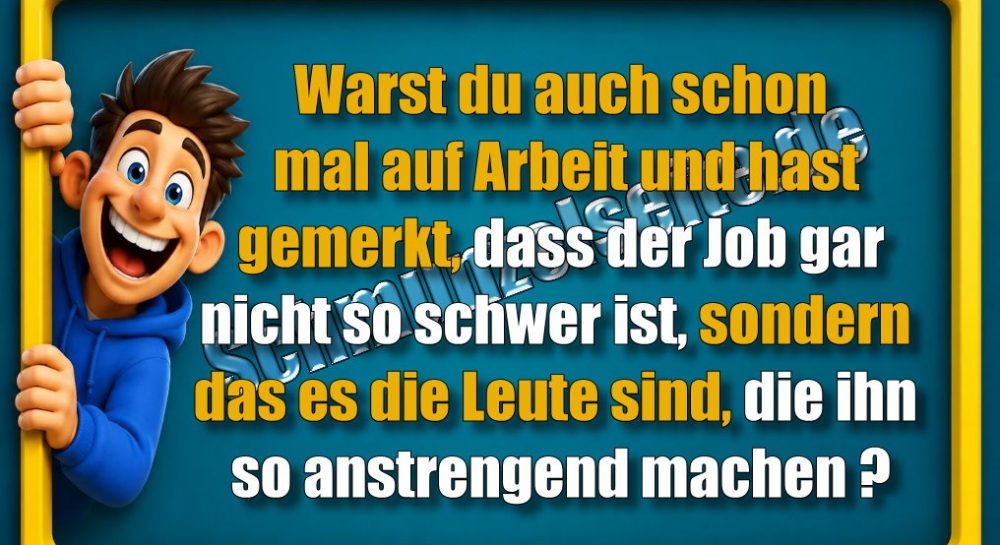 Warst du auch schon mal auf Arbeit und hast gemerkt, dass der Job gar nicht so schwer ist, sondern das es die Leute sind, die ihn so anstrengend machen?
