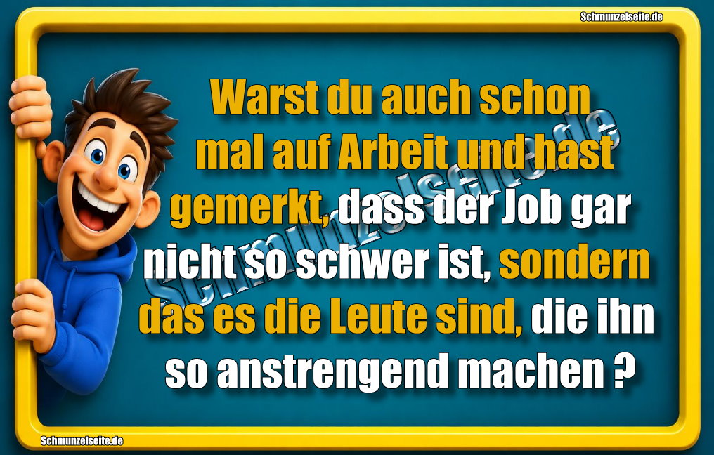 Warst du auch schon mal auf Arbeit und hast gemerkt, dass der Job gar nicht so schwer ist, sondern das es die Leute sind, die ihn so anstrengend machen?