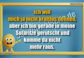 Ich will mich ja nicht kraftlos nennen, aber ich bin gerade in meine Sofaritze gerutscht und komme da nicht mehr raus.