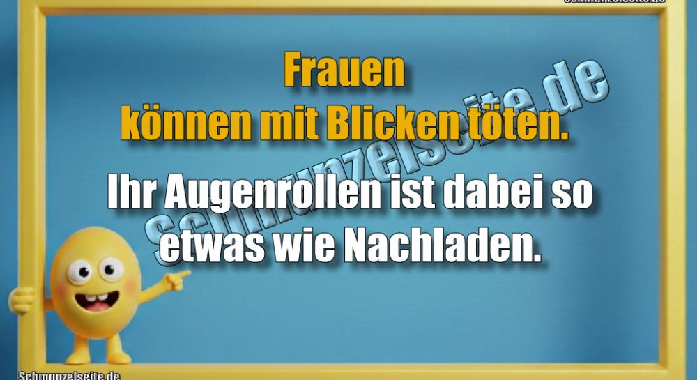 Frauen können mit Blicken töten. Ihr Augenrollen ist dabei so etwas wie Nachladen.