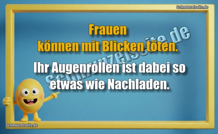 Frauen können mit Blicken töten. Ihr Augenrollen ist dabei so etwas wie Nachladen.
