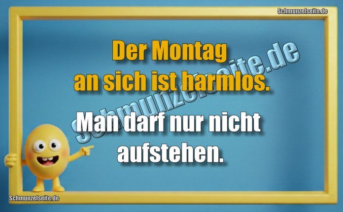 Der Montag an sich ist harmlos. Man darf nur nicht aufstehen.