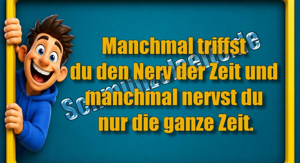 Manchmal triffst du den Nerv der Zeit und manchmal nervst du nur die ganze Zeit.