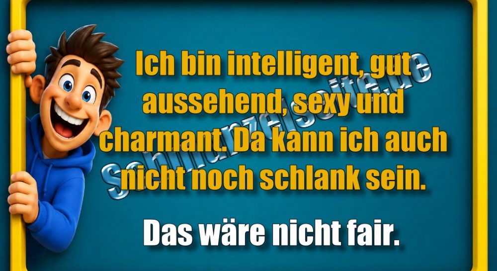 Ich bin intelligent, gut aussehend, sexy und charmant. Da kann ich auch nicht noch schlank sein. Das wäre nicht fair.