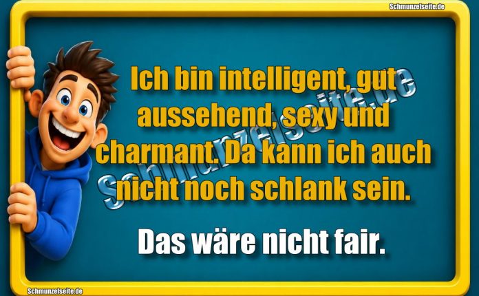 Ich bin intelligent, gut aussehend, sexy und charmant. Da kann ich auch nicht noch schlank sein. Das wäre nicht fair.