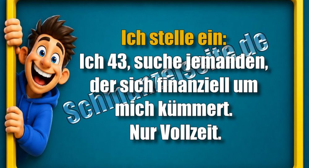 Ich stelle ein: Ich 43, suche jemanden, der sich finanziell um mich kümmert. Nur Vollzeit.