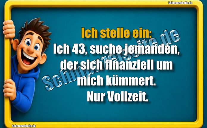 Ich stelle ein: Ich 43, suche jemanden, der sich finanziell um mich kümmert. Nur Vollzeit.