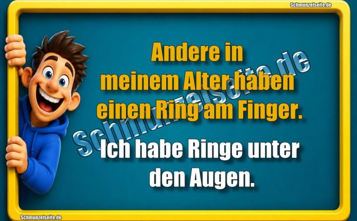 Andere in meinem Alter haben einen Ring am Finger. Ich habe Ringe unter den Augen.