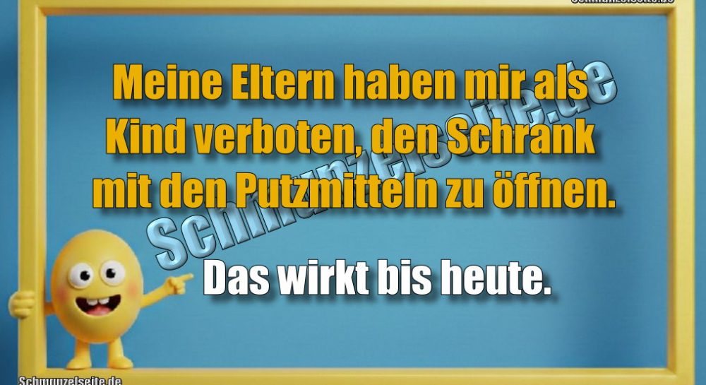 Meine Eltern haben mir als Kind verboten, den Schrank mit den Putzmitteln zu öffnen. Das wirkt bis heute.