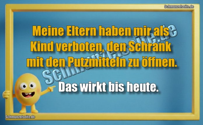 Meine Eltern haben mir als Kind verboten, den Schrank mit den Putzmitteln zu öffnen. Das wirkt bis heute.
