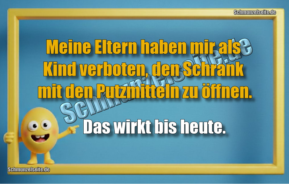 Meine Eltern haben mir als Kind verboten, den Schrank mit den Putzmitteln zu öffnen. Das wirkt bis heute.